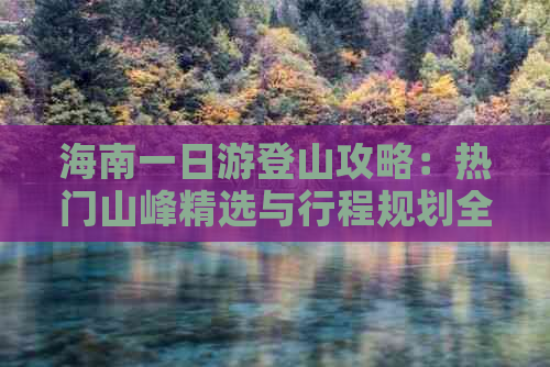 海南一日游登山攻略：热门山峰精选与行程规划全解析