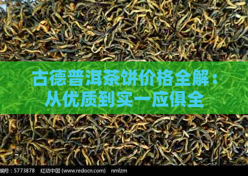 古德普洱茶饼价格全解：从优质到实一应俱全