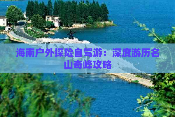 海南户外探险自驾游：深度游历名山奇峰攻略