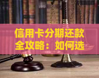 信用卡分期还款全攻略：如何选择最合适的方案，提前还款是否划算？