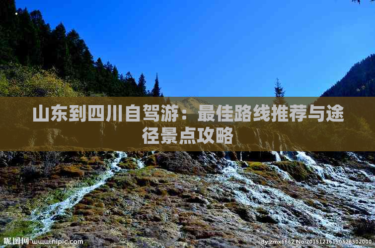 山东到四川自驾游：更佳路线推荐与途径景点攻略