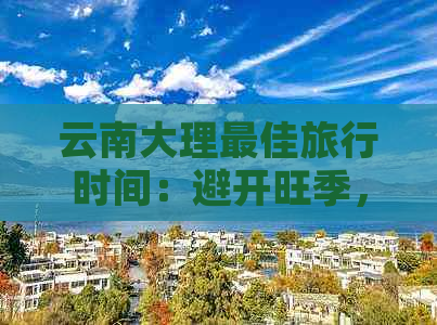 云南大理更佳旅行时间：避开旺季，享受清幽之旅