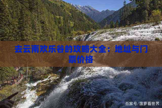 去云南欢乐谷的攻略大全：地址与门票价格