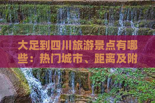 大足到四川旅游景点有哪些：热门城市、距离及附近好玩的景点一览