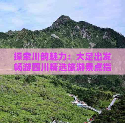 探索川韵魅力：大足出发畅游四川精选旅游景点指南