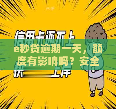 e秒贷逾期一天，额度有影响吗？安全可靠吗？