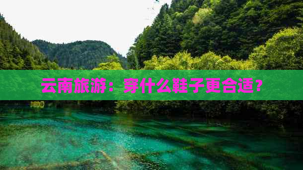 云南旅游：穿什么鞋子更合适？