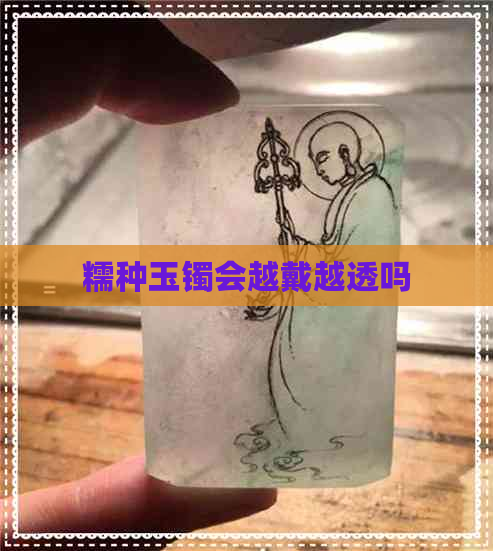 糯种玉镯会越戴越透吗