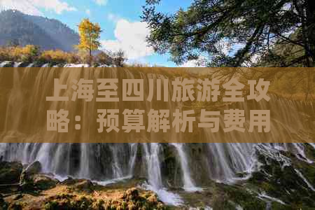 上海至四川旅游全攻略：预算解析与费用明细指南