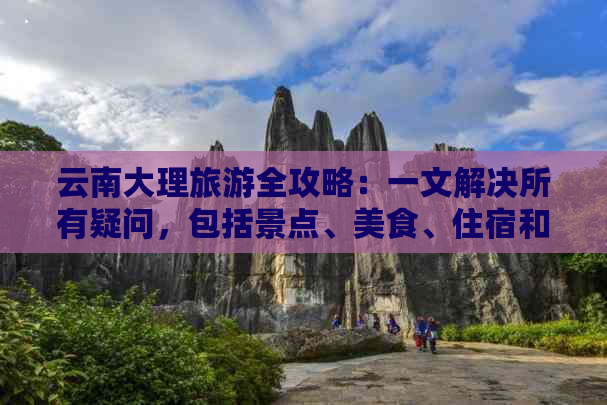 云南大理旅游全攻略：一文解决所有疑问，包括景点、美食、住宿和交通指南