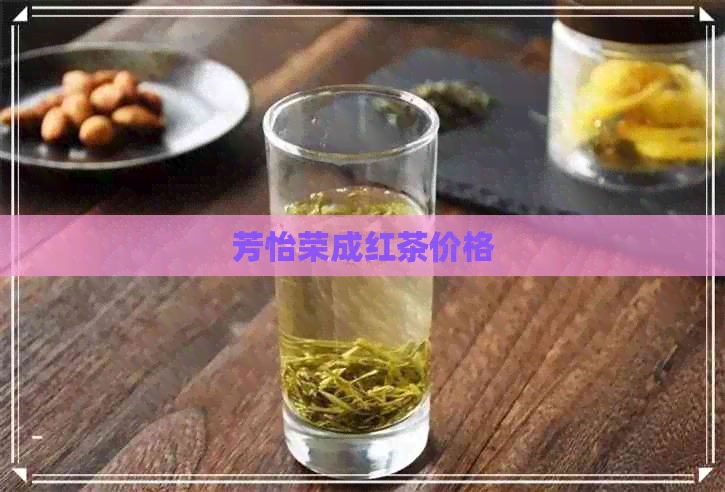 芳怡荣成红茶价格