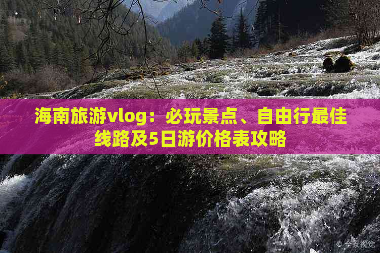 海南旅游vlog：必玩景点、自由行更佳线路及5日游价格表攻略