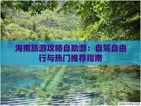 海南旅游攻略自助游：自驾自由行与热门推荐指南