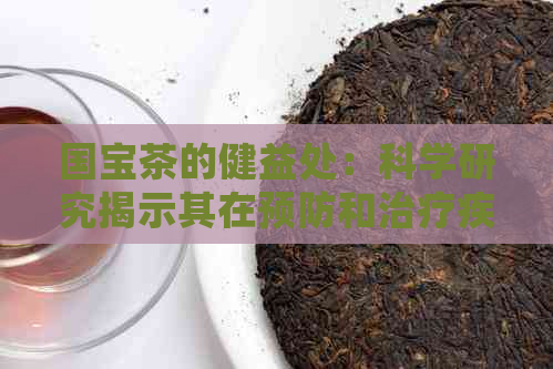 国宝茶的健益处：科学研究揭示其在预防和治疗疾病中的巨大潜力