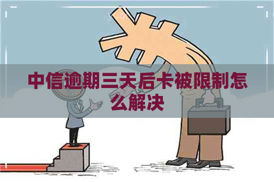 中信逾期三天后卡被限制怎么解决