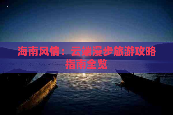 海南风情：云端漫步旅游攻略指南全览