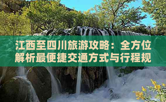 江西至四川旅游攻略：全方位解析最便捷交通方式与行程规划