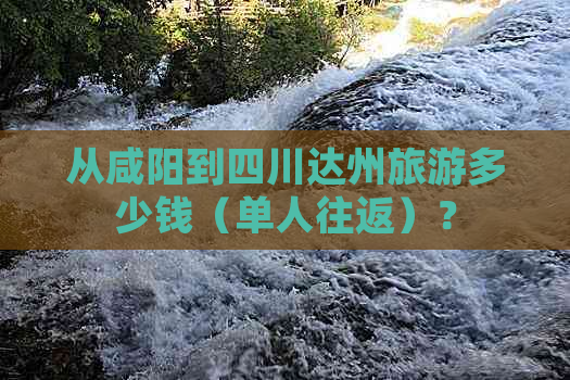 从咸阳到四川达州旅游多少钱（单人往返）？