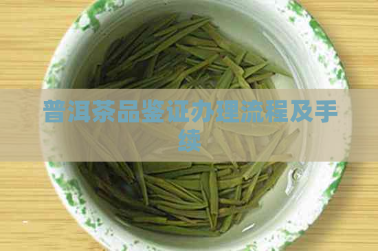 普洱茶品鉴证办理流程及手续