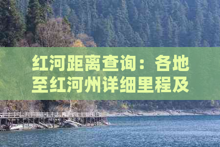 红河距离查询：各地至红河州详细里程及交通方式一览