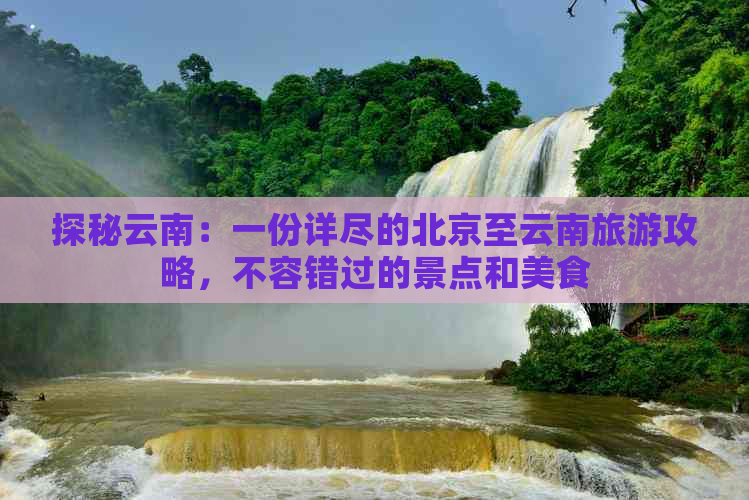 探秘云南：一份详尽的北京至云南旅游攻略，不容错过的景点和美食