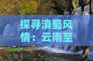 探寻滇蜀风情：云南至四川黄金旅游路线攻略