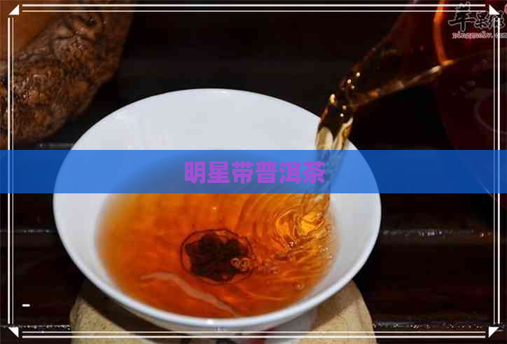 明星带普洱茶