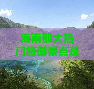 海南那大热门旅游景点及特色玩法攻略：全面收录必游之地与隐藏宝藏