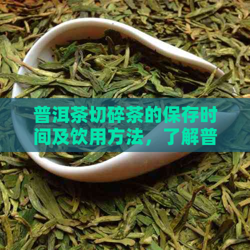 普洱茶切碎茶的保存时间及饮用方法，了解普洱茶切割工艺。