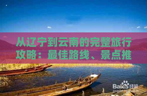 从辽宁到云南的完整旅行攻略：更佳路线、景点推荐、交通方式及住宿指南