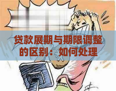 贷款展期与期限调整的区别：如何处理贷款还款计划的调整？