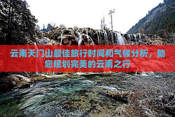 云南天门山更佳旅行时间和气候分析，助您规划完美的云南之行