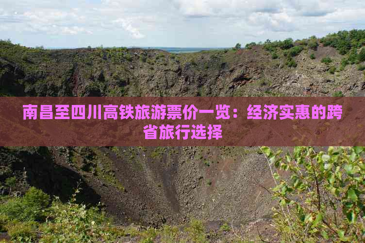 南昌至四川高铁旅游票价一览：经济实惠的跨省旅行选择