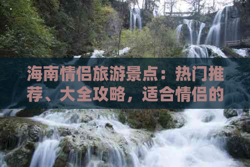 海南情侣旅游景点：热门推荐、大全攻略，适合情侣的浪漫景点精选