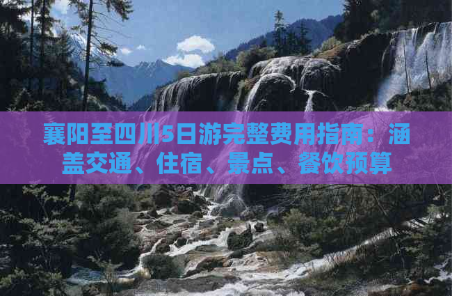 襄阳至四川5日游完整费用指南：涵盖交通、住宿、景点、餐饮预算