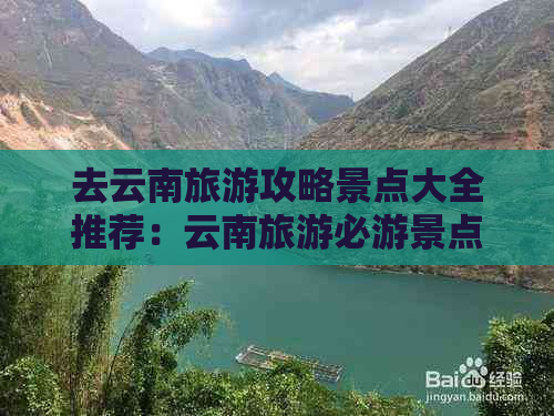 去云南旅游攻略景点大全推荐：云南旅游必游景点大全，云南旅游热门景点排名