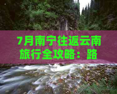 7月南宁往返云南旅行全攻略：路线规划、景点推荐、住宿和交通方式一应俱全