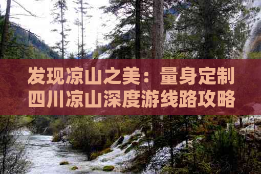 发现凉山之美：量身定制四川凉山深度游线路攻略