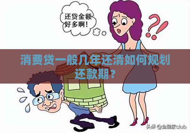 消费贷一般几年还清如何规划还款期？