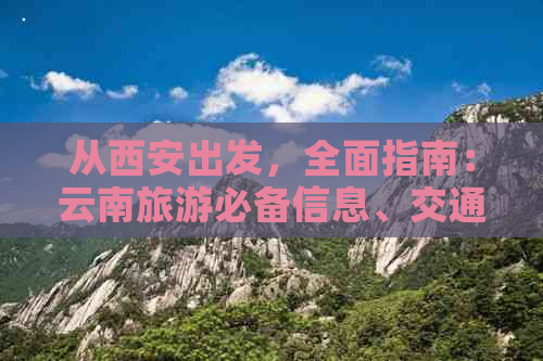 从西安出发，全面指南：云南旅游必备信息、交通、住宿、美食及景点推荐