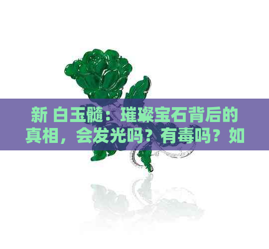 新 白玉髓：璀璨宝石背后的真相，会发光吗？有吗？如何鉴别真假？