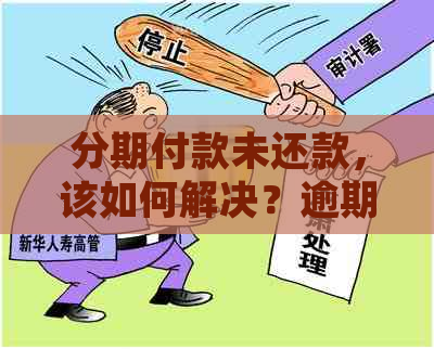 分期付款未还款，该如何解决？逾期处理与期还款全解析！