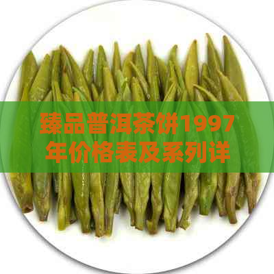 臻品普洱茶饼1997年价格表及系列详解