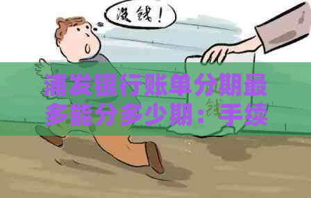 浦发银行账单分期最多能分多少期：手续费与利息如何？额度恢复情况解析。