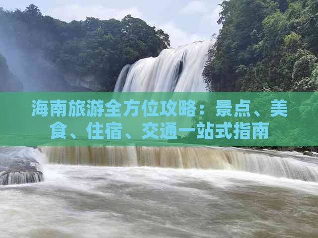 海南旅游全方位攻略：景点、美食、住宿、交通一站式指南