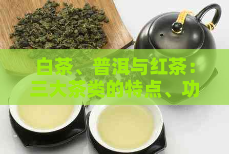 白茶、普洱与红茶：三大茶类的特点、功效与口感比较解析