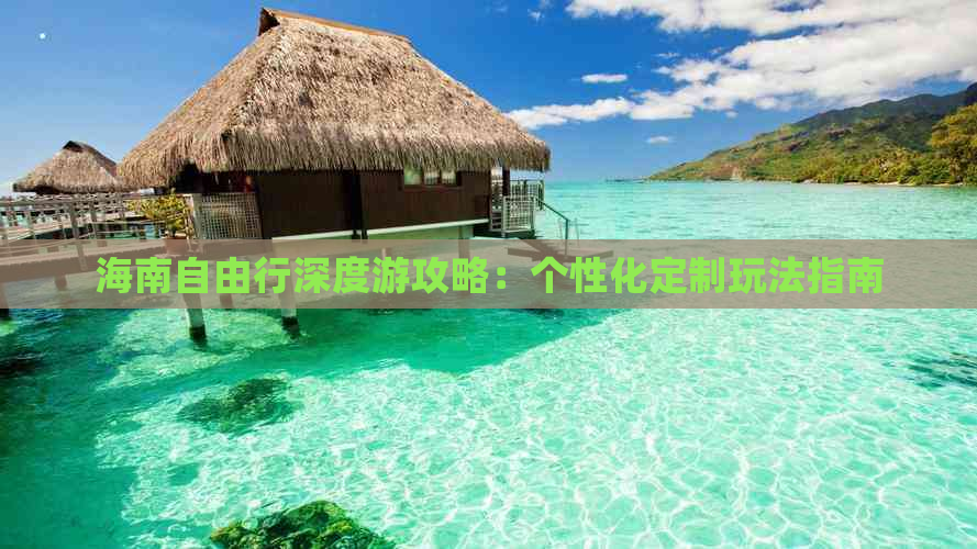 海南自由行深度游攻略：个性化定制玩法指南