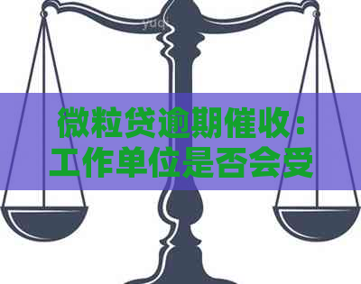 微粒贷逾期：工作单位是否会受到影响？如何避免不必要的麻烦？