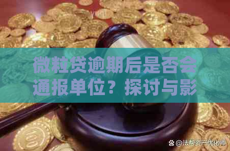 微粒贷逾期后是否会通报单位？探讨与影响因素相关的问题