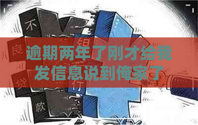 逾期两年了刚才给我发信息说到俺家了